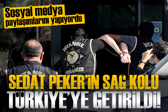 Sedat Peker'in sağ kolu Türkiye'ye getirildi! 