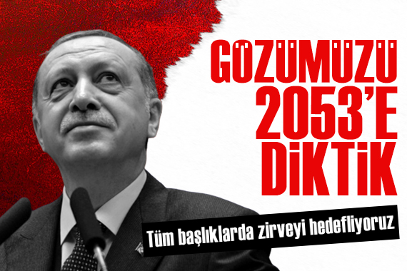 Cumhurbaşkanı Erdoğan: Gözümüzü 2053'e diktik 