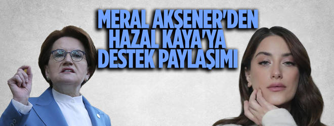 Meral Akşener'den Hazal Kaya'ya destek!