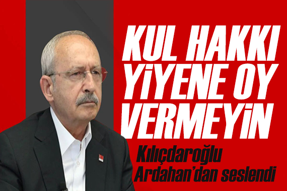 Kılıçdaroğlu Ardahan'da: Ayrımcılık yapmayacağız 