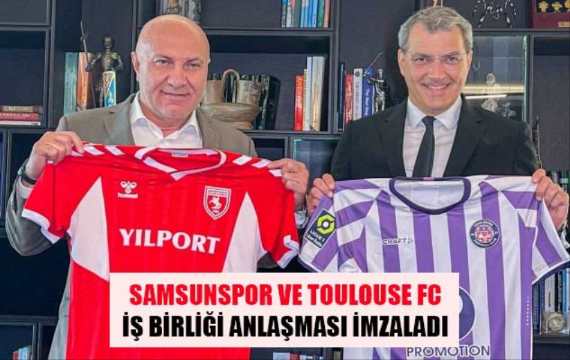 SAMSUNSPOR VE TOULOUSE FC İŞ BİRLİĞİ ANLAŞMASI İMZALADI