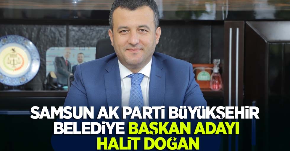 Samsun AK Parti Büyükşehir Belediye Başkan Adayı Halit Doğan 