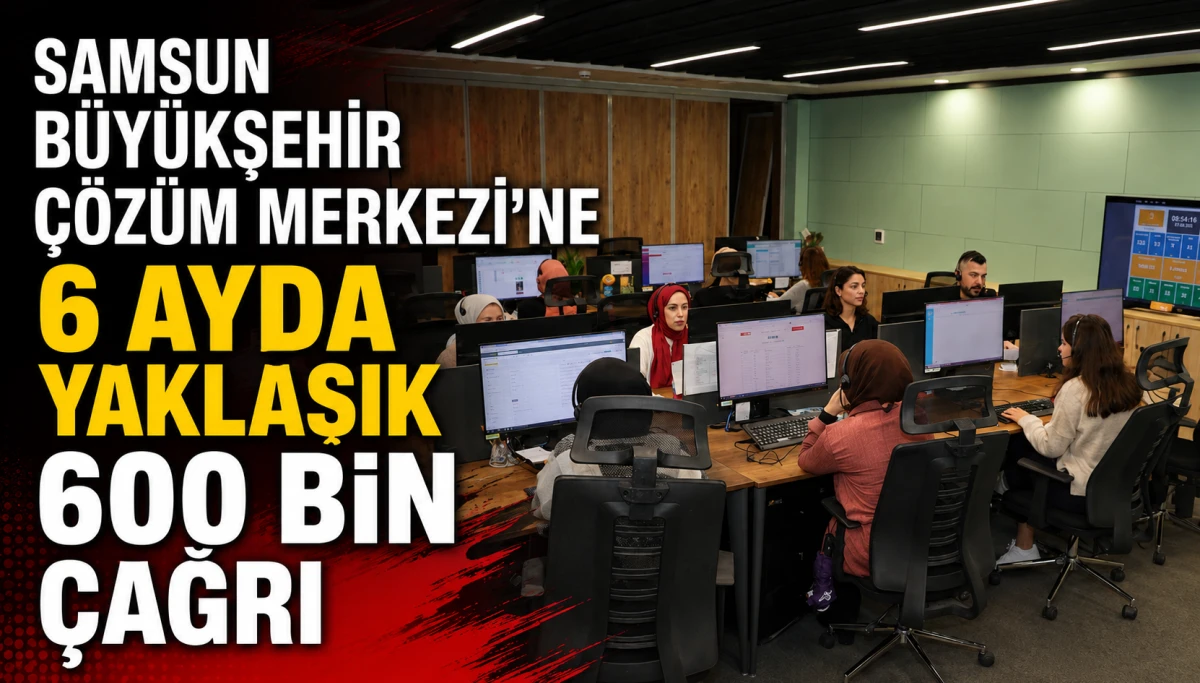 Samsun Büyükşehir Çözüm Merkezi'ne 6 Ayda Yaklaşık 600 Bin Çağrı