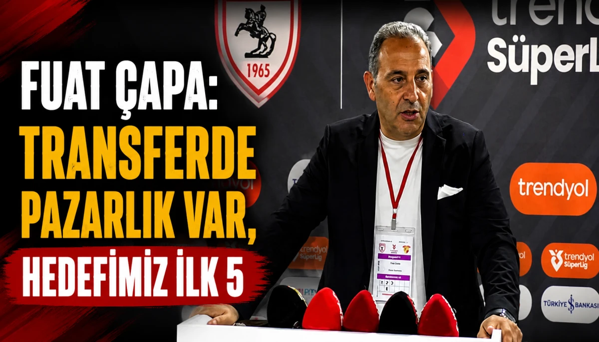 Fuat Çapa: Samsunspor'daTransferde pazarlık var, hedefimiz ilk 5