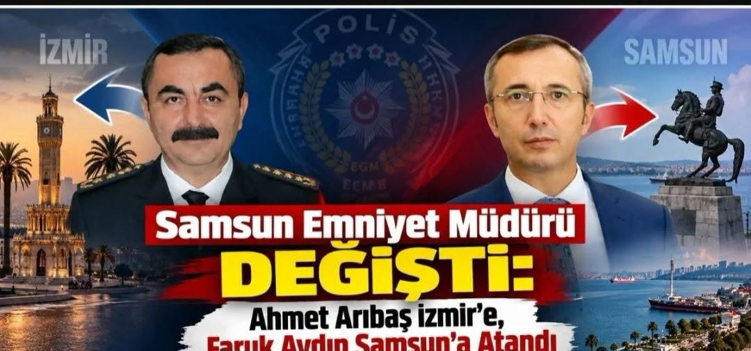 Samsun Emniyet müdürünün   Görevi Değişti: Arıbaş İzmir’e, Aydın Samsun’a