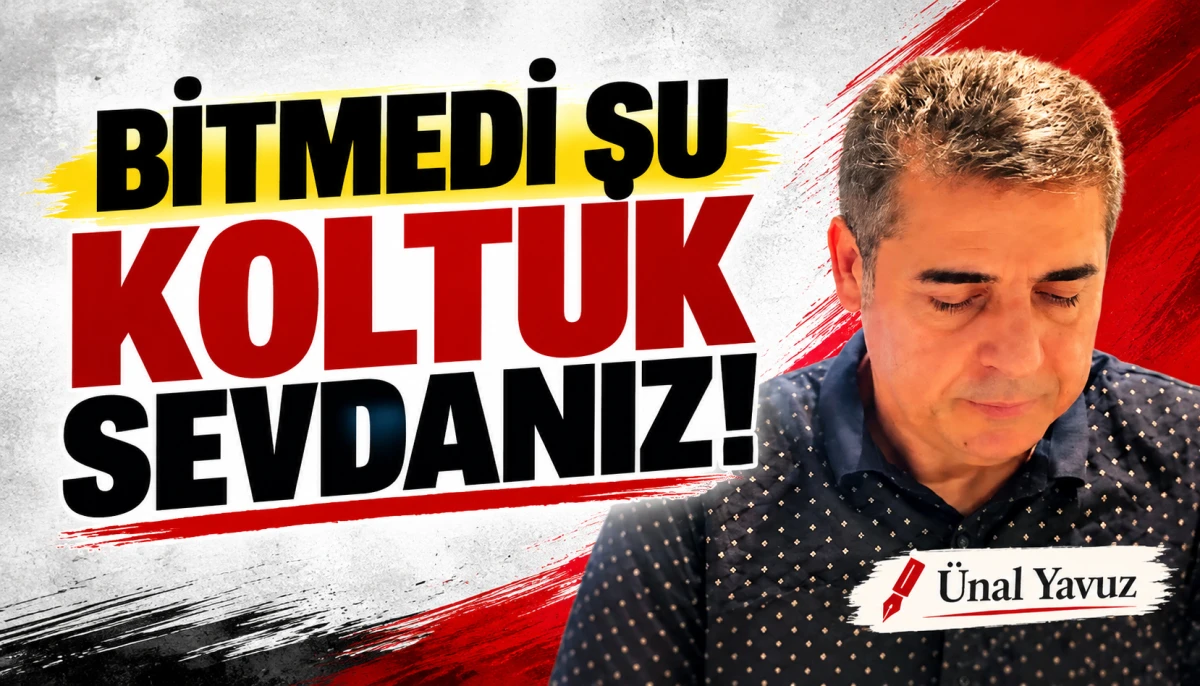 BİTMEDİ ŞU KOLTUK SEVDANIZ...